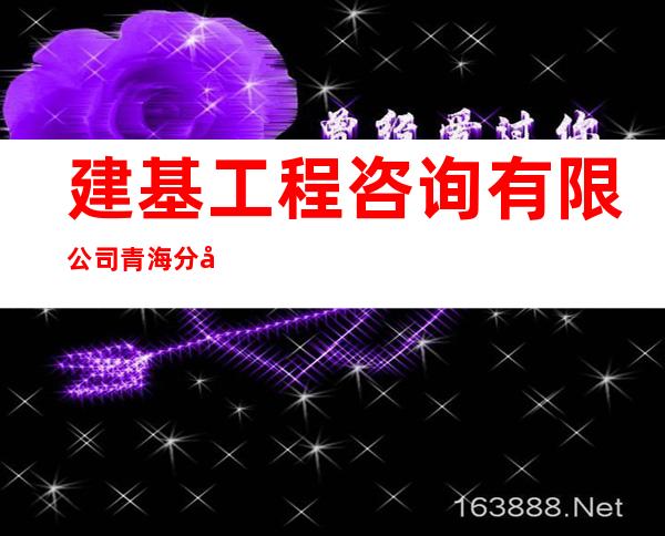 建基工程咨询有限公司青海分公司